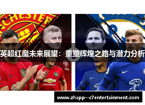 英超红魔未来展望：重塑辉煌之路与潜力分析