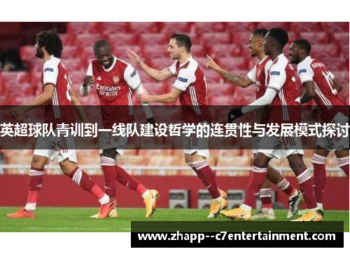 英超球队青训到一线队建设哲学的连贯性与发展模式探讨
