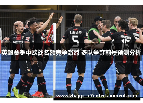 英超赛季中欧战名额竞争激烈 多队争夺前景预测分析