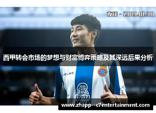 西甲转会市场的梦想与财富博弈策略及其深远后果分析