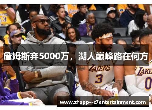 詹姆斯弃5000万，湖人巅峰路在何方