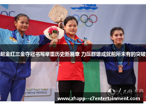 赵金红三金夺冠书写举重历史新篇章 力压群雄成就前所未有的突破