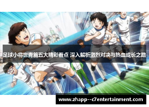 足球小将世青篇五大精彩看点 深入解析激烈对决与热血成长之路