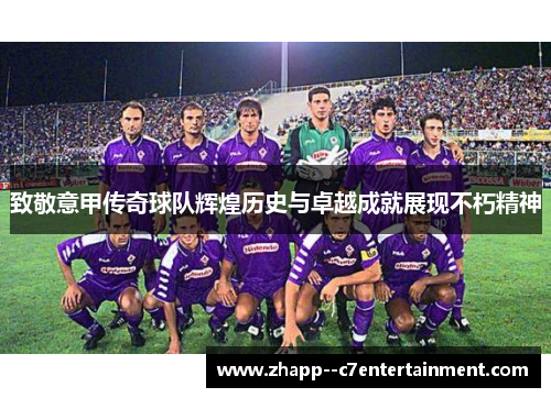 致敬意甲传奇球队辉煌历史与卓越成就展现不朽精神
