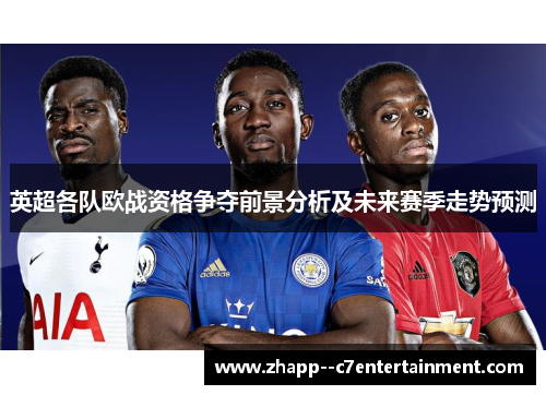 英超各队欧战资格争夺前景分析及未来赛季走势预测