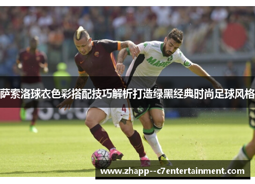 萨索洛球衣色彩搭配技巧解析打造绿黑经典时尚足球风格