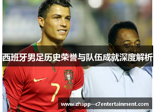 西班牙男足历史荣誉与队伍成就深度解析