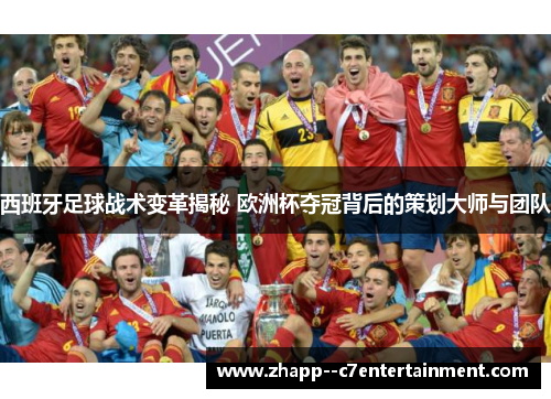 西班牙足球战术变革揭秘 欧洲杯夺冠背后的策划大师与团队