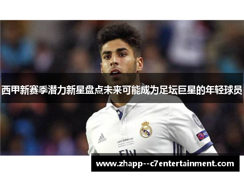 西甲新赛季潜力新星盘点未来可能成为足坛巨星的年轻球员