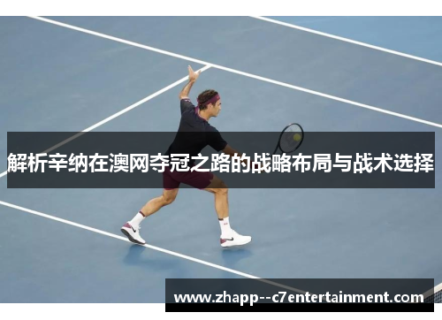 解析辛纳在澳网夺冠之路的战略布局与战术选择