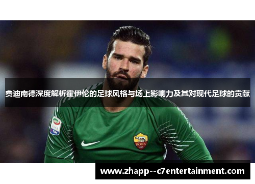 费迪南德深度解析霍伊伦的足球风格与场上影响力及其对现代足球的贡献