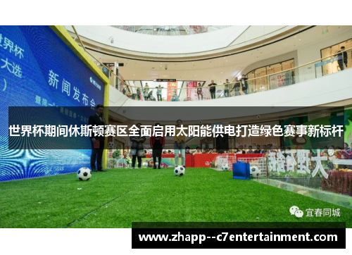 世界杯期间休斯顿赛区全面启用太阳能供电打造绿色赛事新标杆 世界杯期间休斯顿赛区全面启用太阳能供电打造绿色赛事新标杆