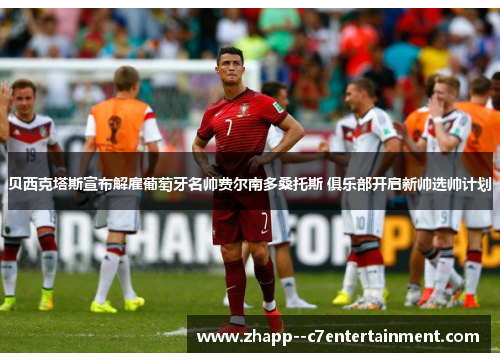 贝西克塔斯宣布解雇葡萄牙名帅费尔南多桑托斯 俱乐部开启新帅选帅计划