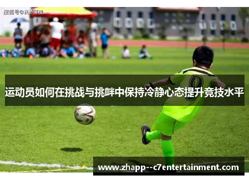 运动员如何在挑战与挑衅中保持冷静心态提升竞技水平