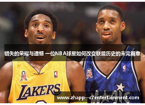 错失的荣耀与遗憾 一位NBA球星如何改变联盟历史的未完篇章