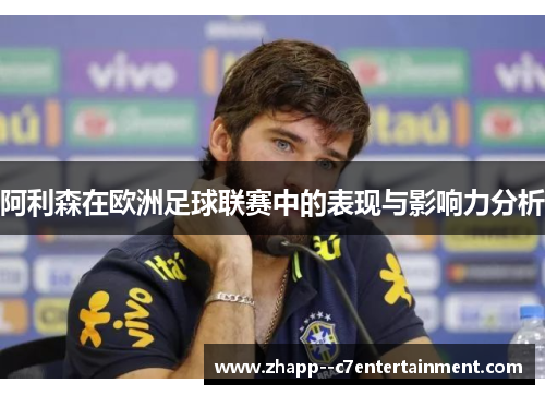 阿利森在欧洲足球联赛中的表现与影响力分析