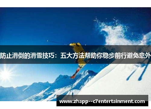 防止滑倒的滑雪技巧：五大方法帮助你稳步前行避免意外