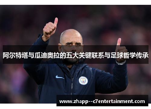 阿尔特塔与瓜迪奥拉的五大关键联系与足球哲学传承