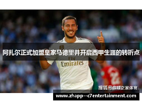 阿扎尔正式加盟皇家马德里并开启西甲生涯的转折点