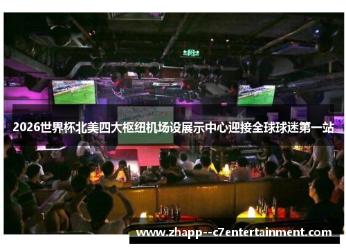 2026世界杯北美四大枢纽机场设展示中心迎接全球球迷第一站