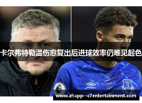 卡尔弗特勒温伤愈复出后进球效率仍难见起色